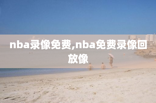 nba录像免费,nba免费录像回放像